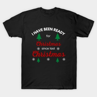 I HAVE BEEN READY FOR CHRISTMAS SINCE LAST CHRISTMAS T-Shirt